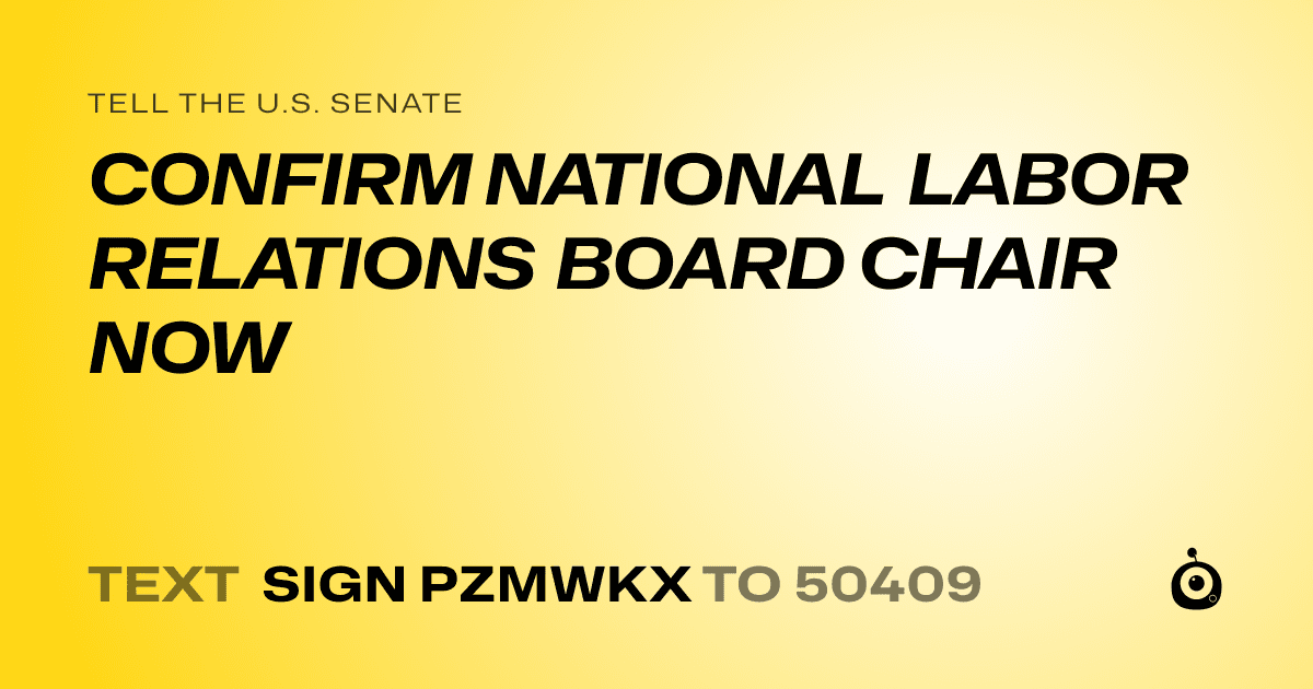 A shareable card that reads "tell the U.S. Senate: CONFIRM NATIONAL LABOR RELATIONS BOARD CHAIR NOW" followed by "text sign PZMWKX to 50409"
