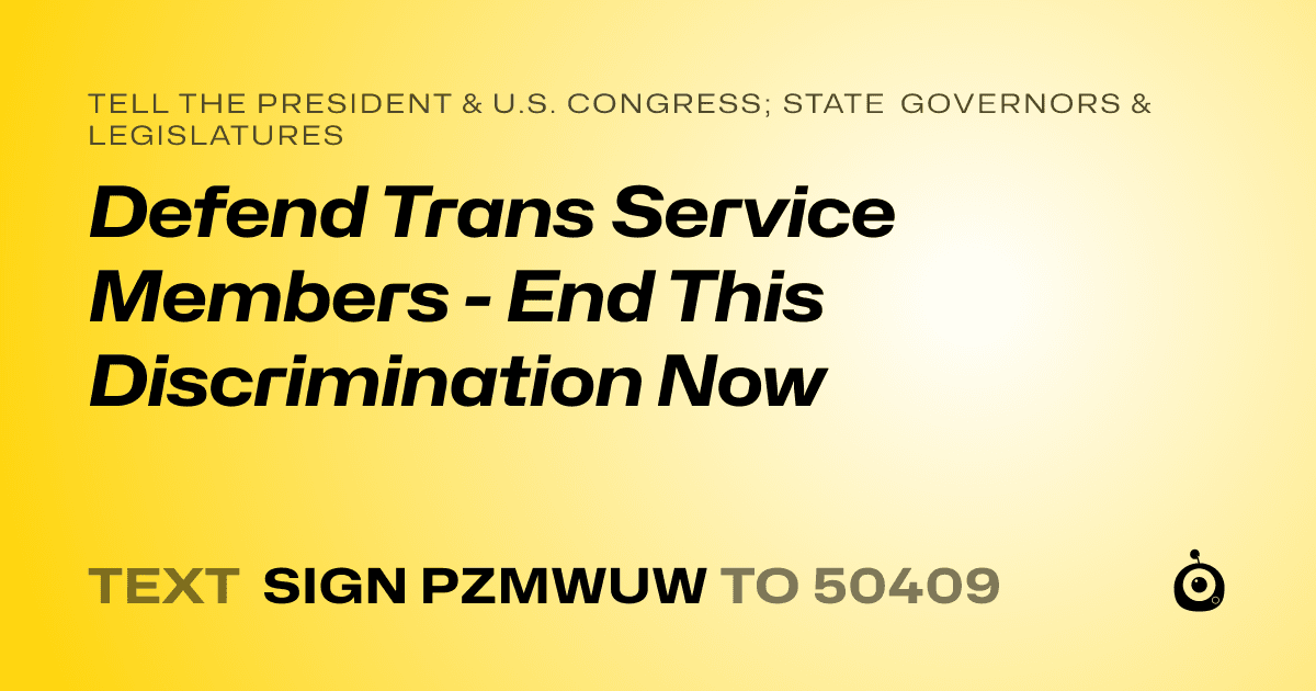 A shareable card that reads "tell the President & U.S. Congress; State Governors & Legislatures: Defend Trans Service Members - End This Discrimination Now" followed by "text sign PZMWUW to 50409"