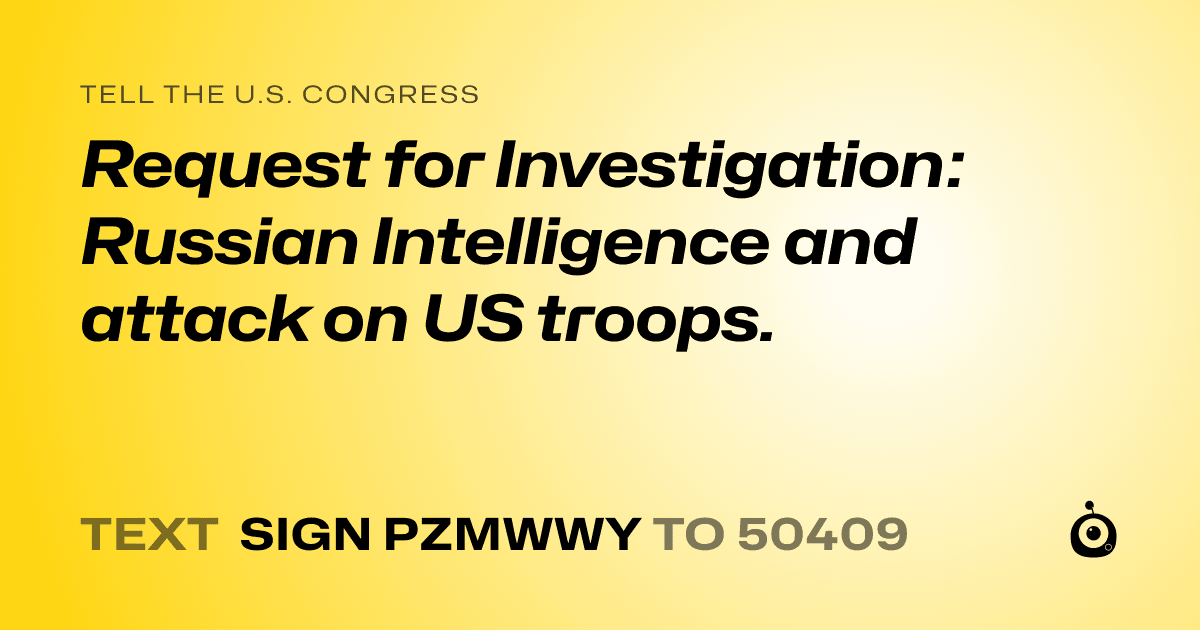 A shareable card that reads "tell the U.S. Congress: Request for Investigation: Russian Intelligence and attack on US troops." followed by "text sign PZMWWY to 50409"