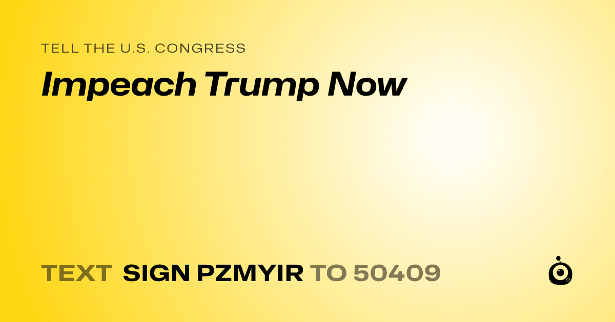 A shareable card that reads "tell the U.S. Congress: Impeach Trump Now" followed by "text sign PZMYIR to 50409"