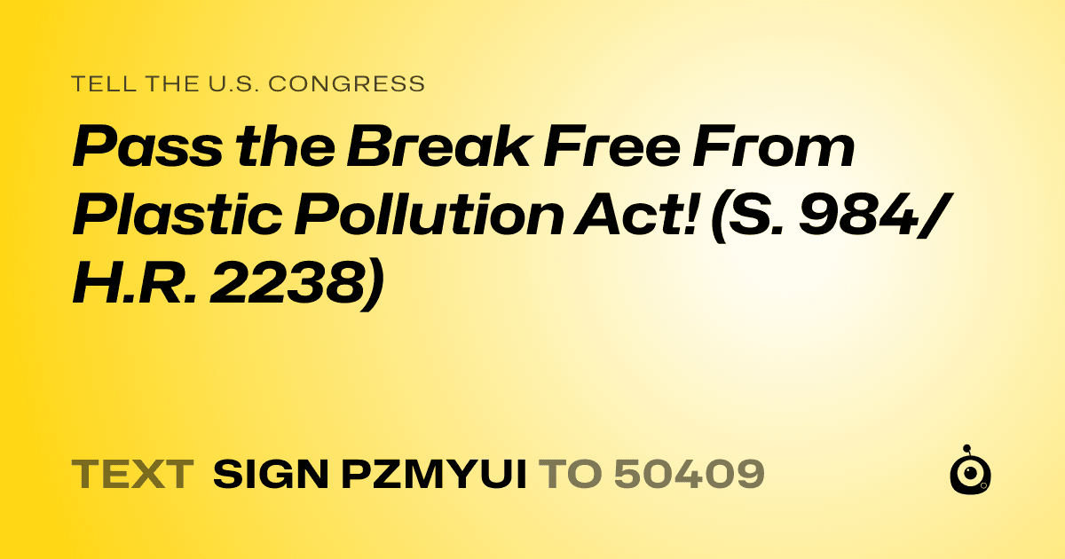 A shareable card that reads "tell the U.S. Congress: Pass the Break Free From Plastic Pollution Act! (S. 984/H.R. 2238)" followed by "text sign PZMYUI to 50409"
