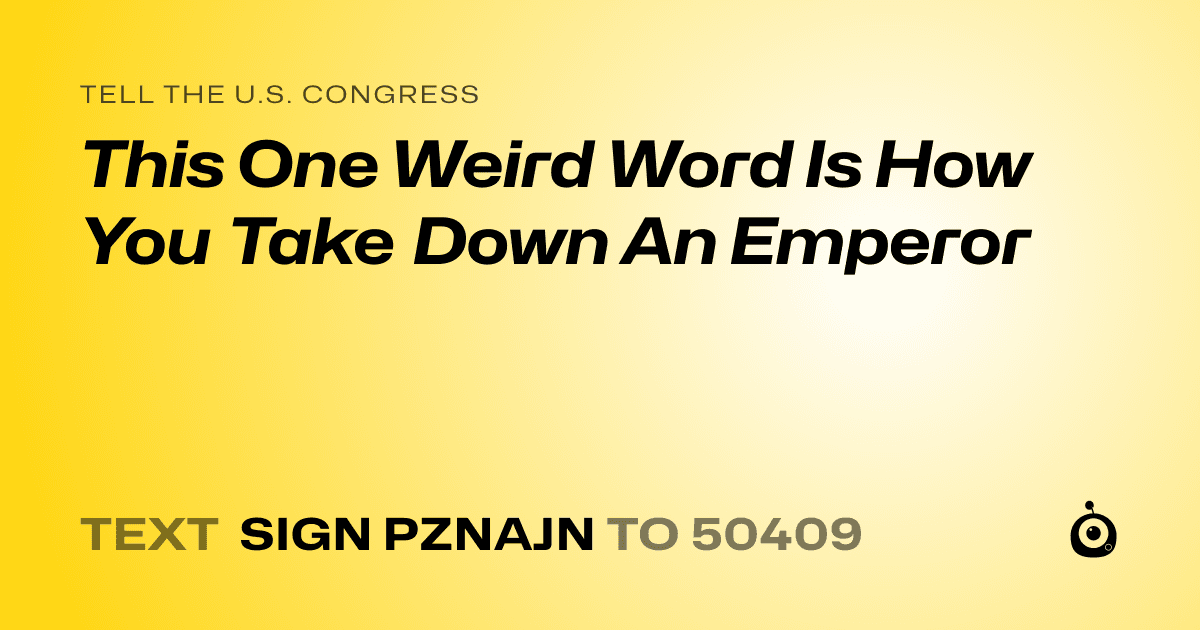 A shareable card that reads "tell the U.S. Congress: This One Weird Word Is How You Take Down An Emperor" followed by "text sign PZNAJN to 50409"