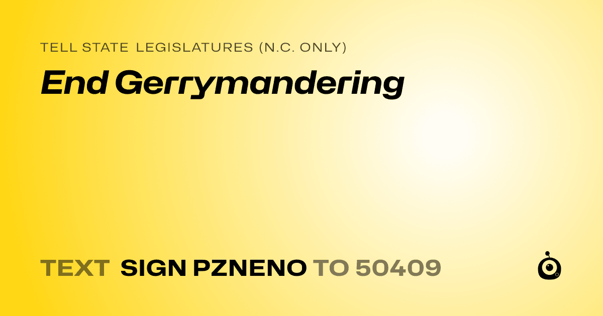 A shareable card that reads "tell State Legislatures (N.C. only): End Gerrymandering" followed by "text sign PZNENO to 50409"