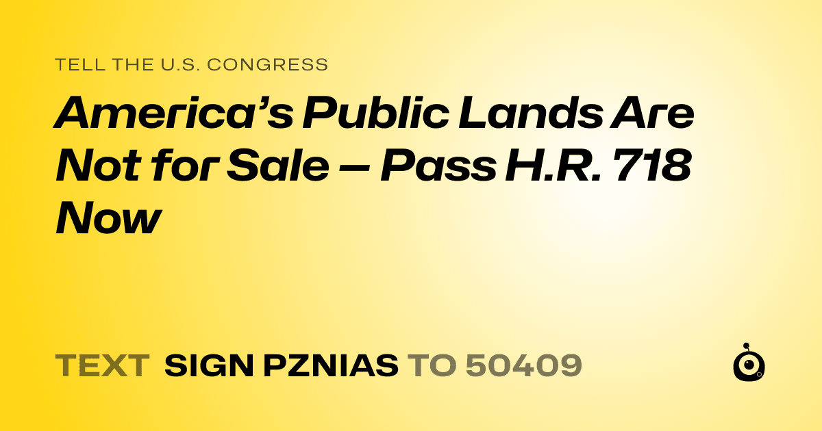 A shareable card that reads "tell the U.S. Congress: America’s Public Lands Are Not for Sale — Pass H.R. 718 Now" followed by "text sign PZNIAS to 50409"
