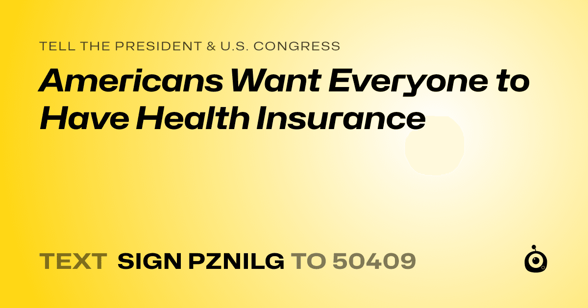 A shareable card that reads "tell the President & U.S. Congress: Americans Want Everyone to Have Health Insurance" followed by "text sign PZNILG to 50409"