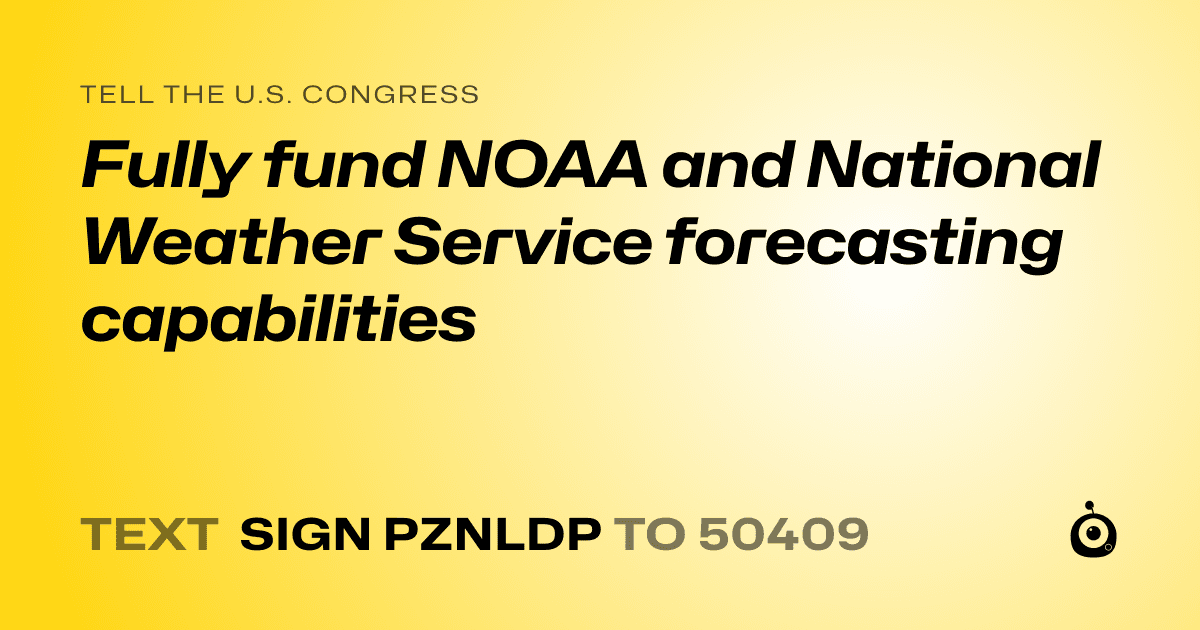 A shareable card that reads "tell the U.S. Congress: Fully fund NOAA and National Weather Service forecasting capabilities" followed by "text sign PZNLDP to 50409"