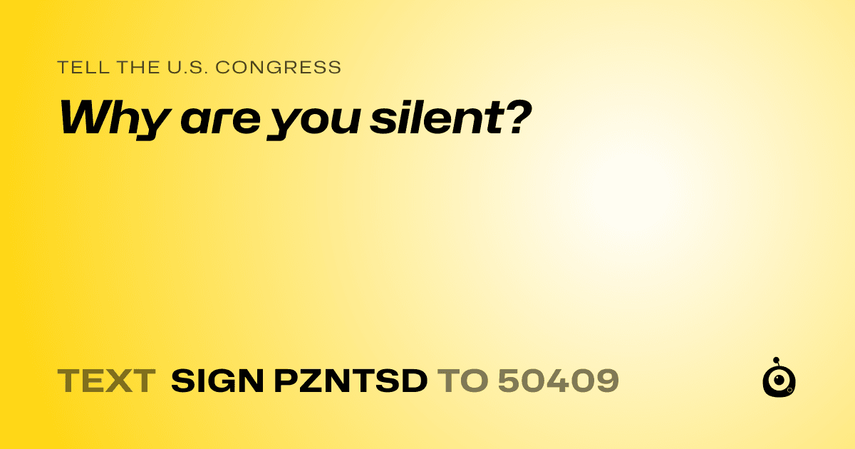 A shareable card that reads "tell the U.S. Congress: Why are you silent?" followed by "text sign PZNTSD to 50409"