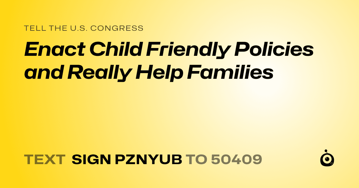 A shareable card that reads "tell the U.S. Congress: Enact Child Friendly Policies and Really Help Families" followed by "text sign PZNYUB to 50409"