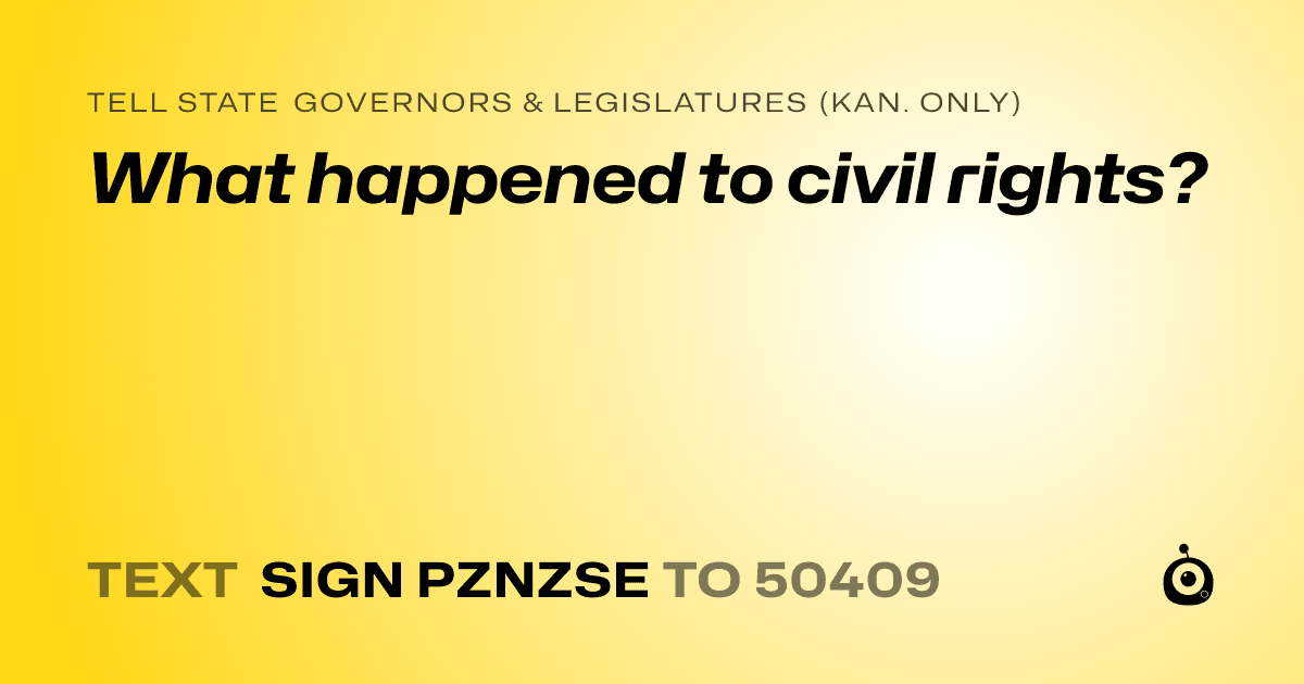 A shareable card that reads "tell State Governors & Legislatures (Kan. only): What happened to civil rights?" followed by "text sign PZNZSE to 50409"