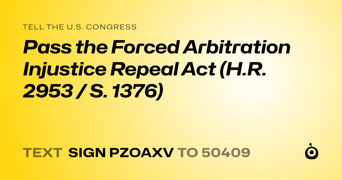 A shareable card that reads "tell the U.S. Congress: Pass the Forced Arbitration Injustice Repeal Act (H.R. 2953 / S. 1376)" followed by "text sign PZOAXV to 50409"