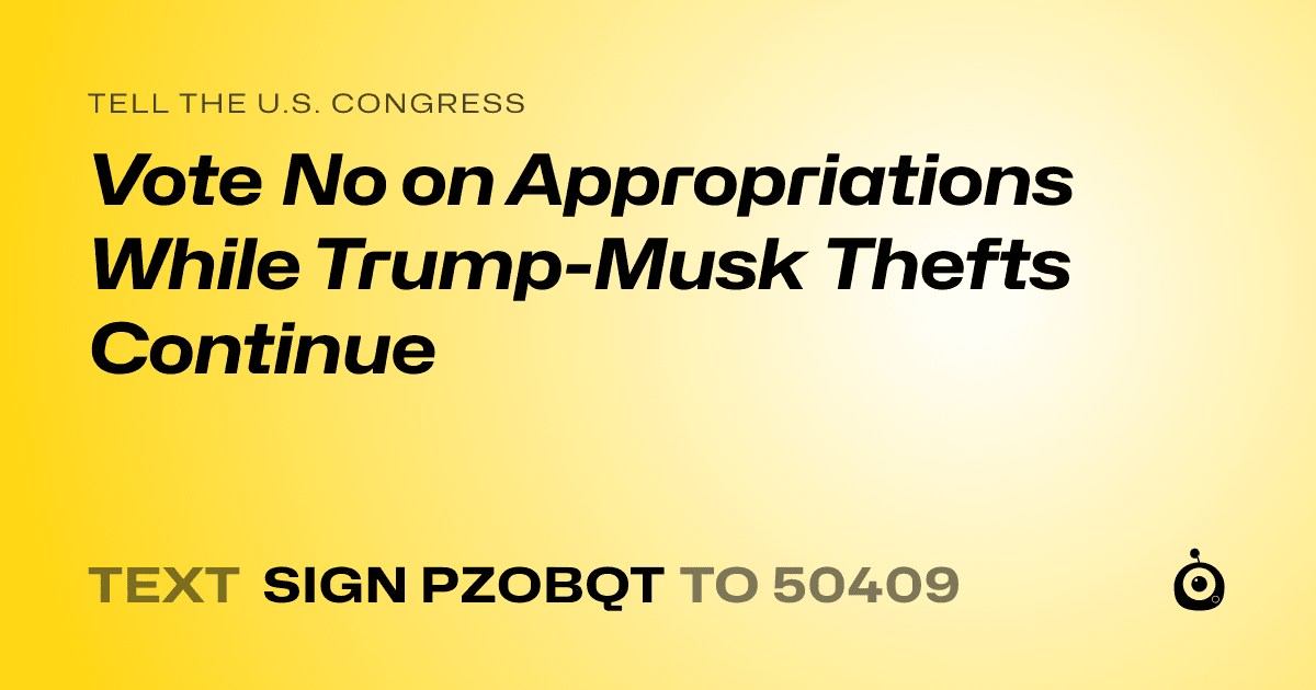 A shareable card that reads "tell the U.S. Congress: Vote No on Appropriations While Trump-Musk Thefts Continue" followed by "text sign PZOBQT to 50409"