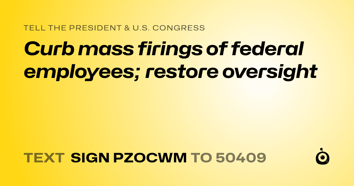A shareable card that reads "tell the President & U.S. Congress: Curb mass firings of federal employees; restore oversight" followed by "text sign PZOCWM to 50409"