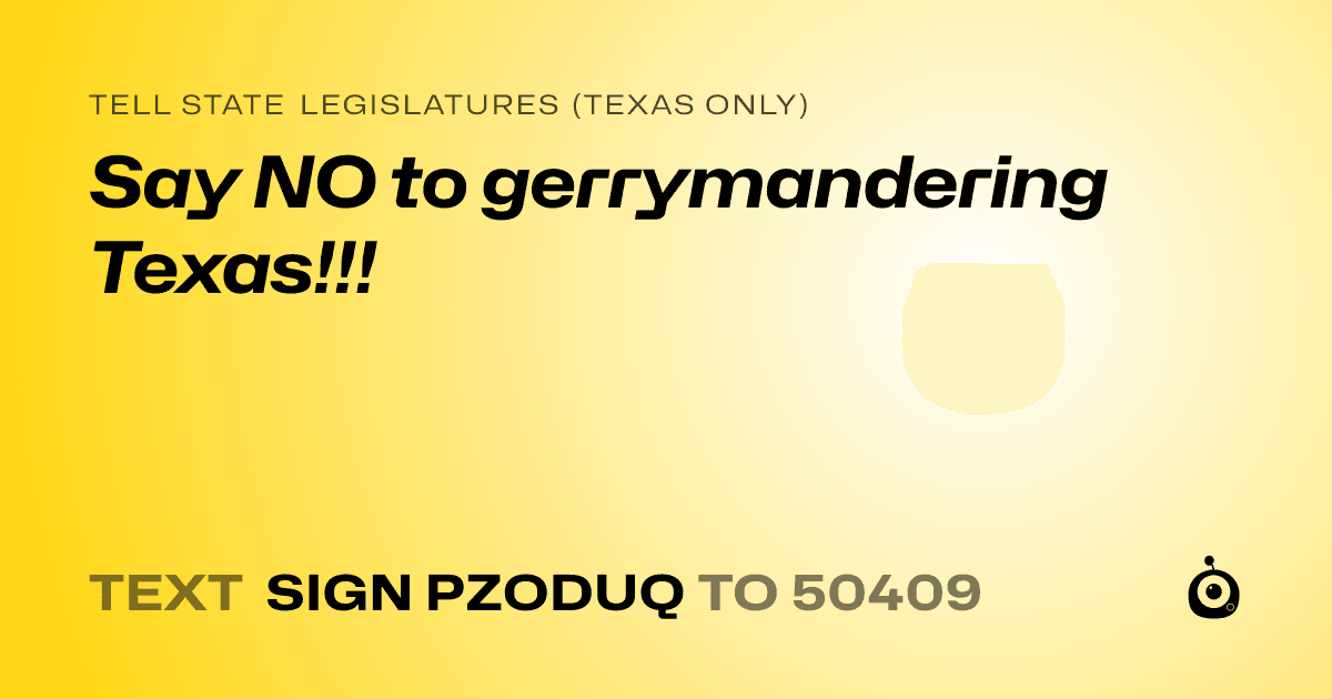 A shareable card that reads "tell State Legislatures (Texas only): Say NO to gerrymandering Texas!!!" followed by "text sign PZODUQ to 50409"