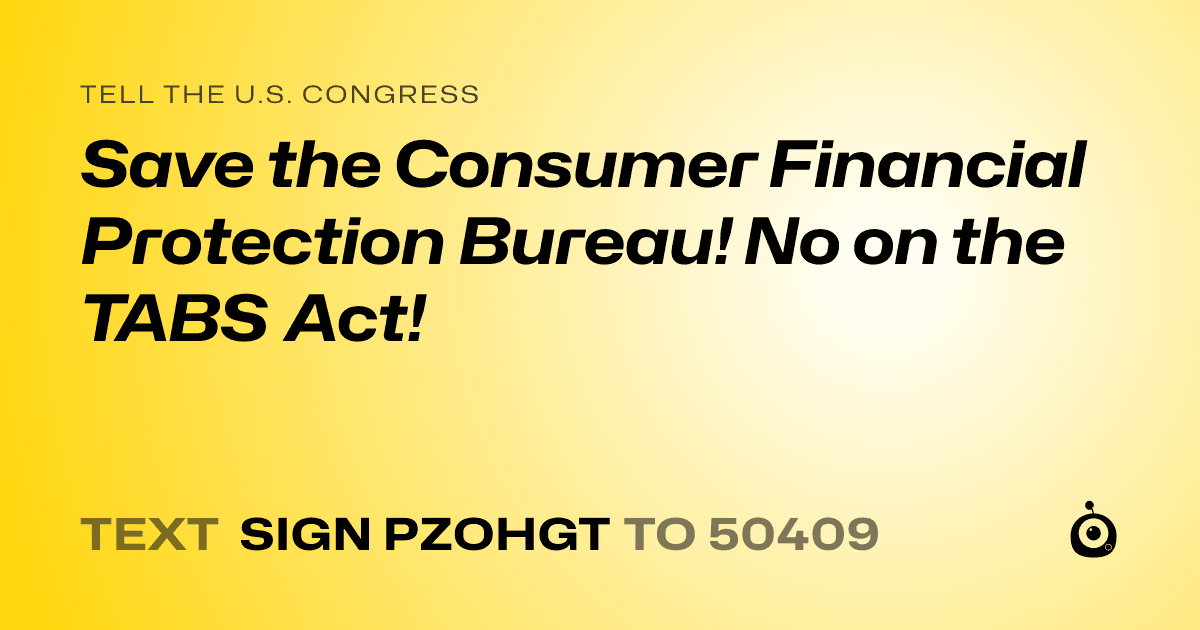 A shareable card that reads "tell the U.S. Congress: Save the Consumer Financial Protection Bureau! No on the TABS Act!" followed by "text sign PZOHGT to 50409"