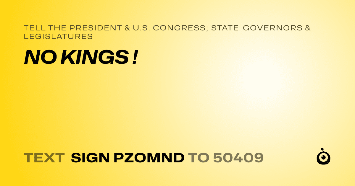 A shareable card that reads "tell the President & U.S. Congress; State Governors & Legislatures: NO KINGS !" followed by "text sign PZOMND to 50409"