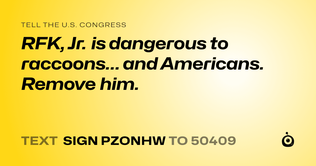 A shareable card that reads "tell the U.S. Congress: RFK, Jr. is dangerous to raccoons… and Americans. Remove him." followed by "text sign PZONHW to 50409"