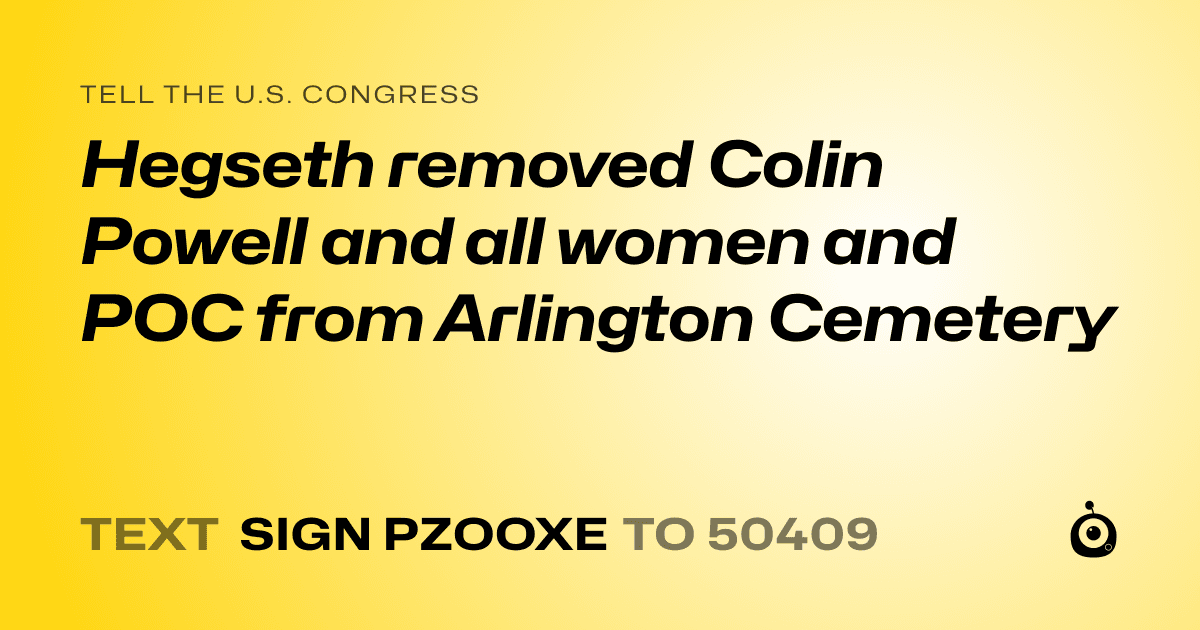 A shareable card that reads "tell the U.S. Congress: Hegseth removed Colin Powell and all women and POC from Arlington Cemetery" followed by "text sign PZOOXE to 50409"