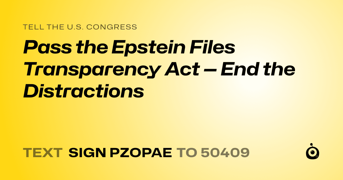 A shareable card that reads "tell the U.S. Congress: Pass the Epstein Files Transparency Act — End the Distractions" followed by "text sign PZOPAE to 50409"