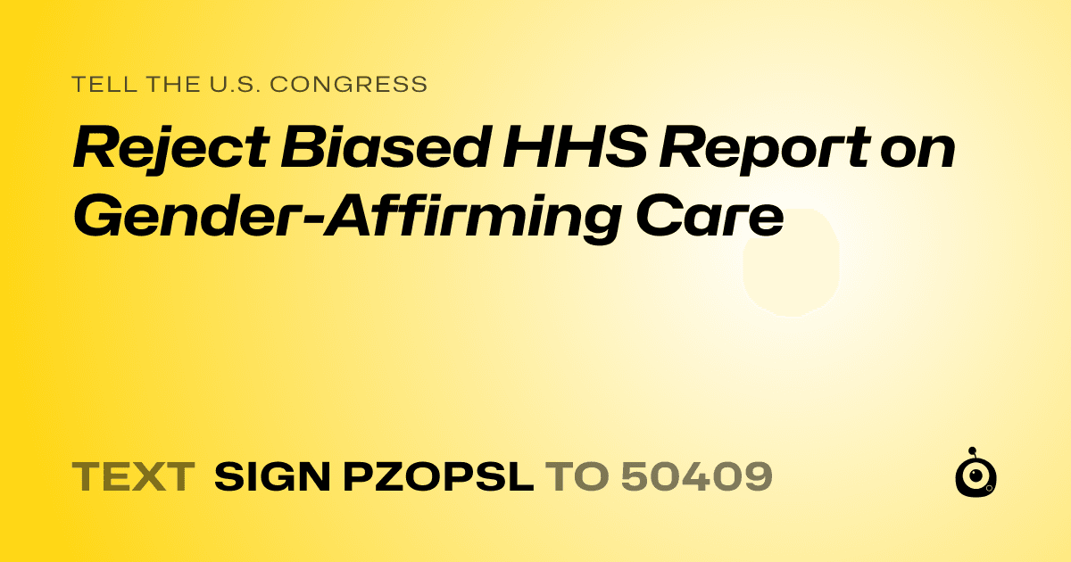 A shareable card that reads "tell the U.S. Congress: Reject Biased HHS Report on Gender-Affirming Care" followed by "text sign PZOPSL to 50409"