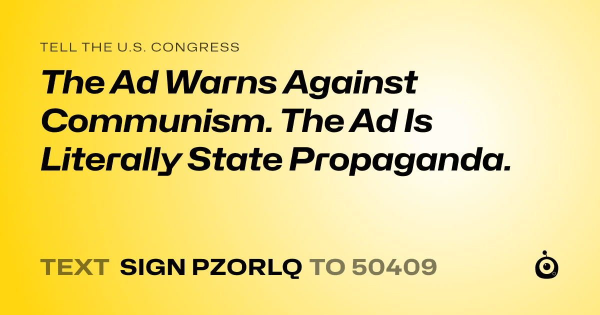 A shareable card that reads "tell the U.S. Congress: The Ad Warns Against Communism. The Ad Is Literally State Propaganda." followed by "text sign PZORLQ to 50409"