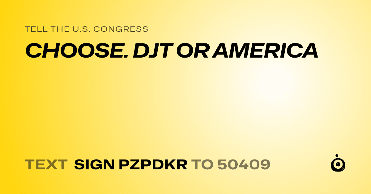 A shareable card that reads "tell the U.S. Congress: CHOOSE. DJT OR AMERICA" followed by "text sign PZPDKR to 50409"