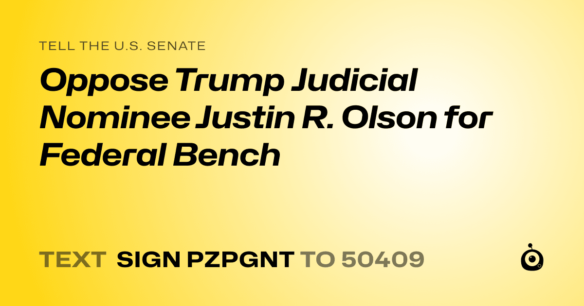 A shareable card that reads "tell the U.S. Senate: Oppose Trump Judicial Nominee Justin R. Olson for Federal Bench" followed by "text sign PZPGNT to 50409"