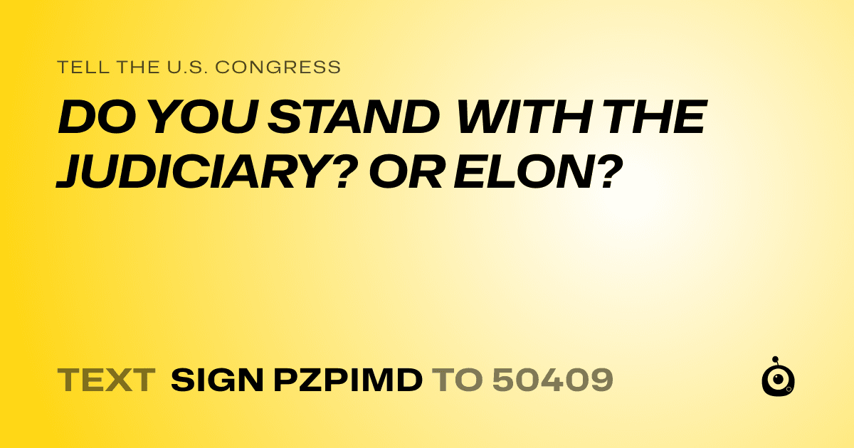 A shareable card that reads "tell the U.S. Congress: DO YOU STAND WITH THE JUDICIARY? OR ELON?" followed by "text sign PZPIMD to 50409"