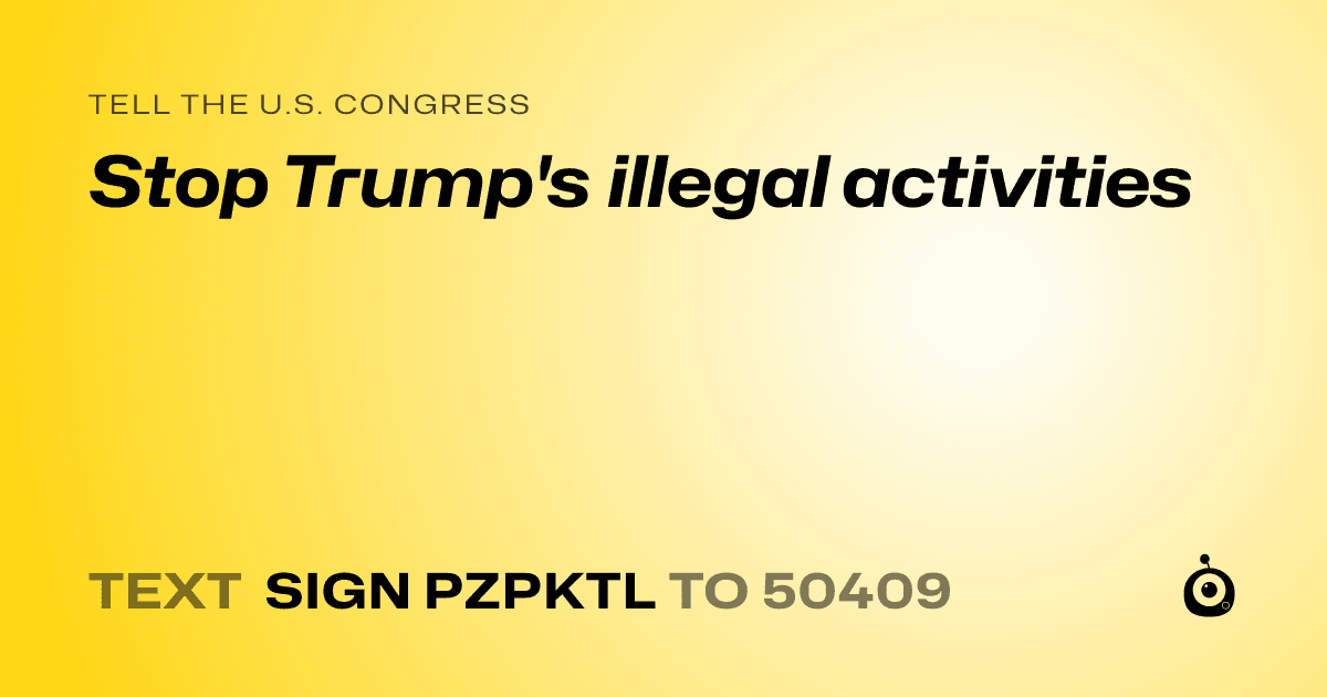 A shareable card that reads "tell the U.S. Congress: Stop Trump's illegal activities" followed by "text sign PZPKTL to 50409"