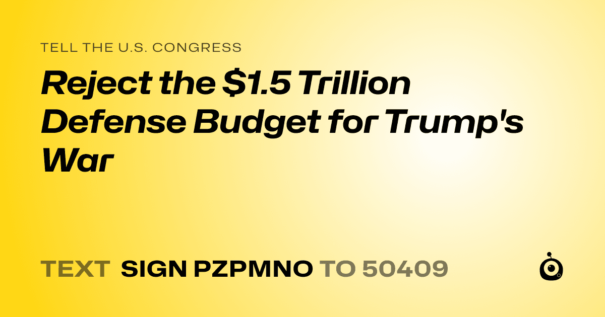 A shareable card that reads "tell the U.S. Congress: Reject the $1.5 Trillion Defense Budget for Trump's War" followed by "text sign PZPMNO to 50409"