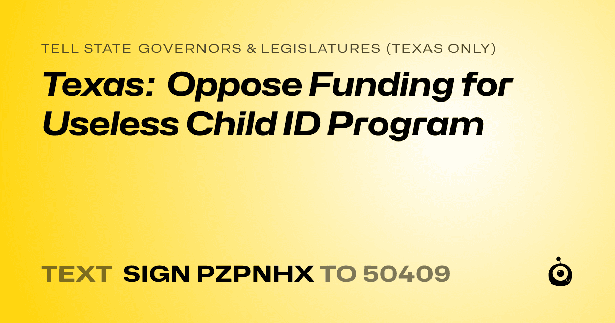 A shareable card that reads "tell State Governors & Legislatures (Texas only): Texas: Oppose Funding for Useless Child ID Program" followed by "text sign PZPNHX to 50409"