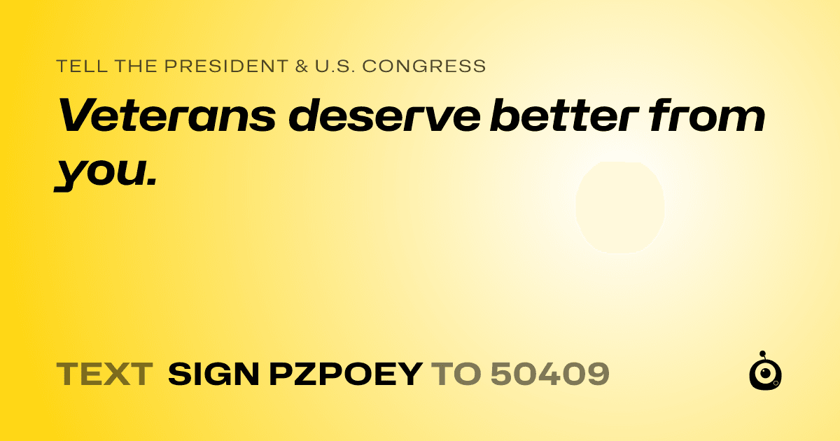 A shareable card that reads "tell the President & U.S. Congress: Veterans deserve better from you." followed by "text sign PZPOEY to 50409"