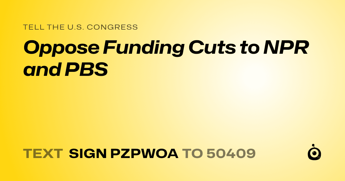 A shareable card that reads "tell the U.S. Congress: Oppose Funding Cuts to NPR and PBS" followed by "text sign PZPWOA to 50409"