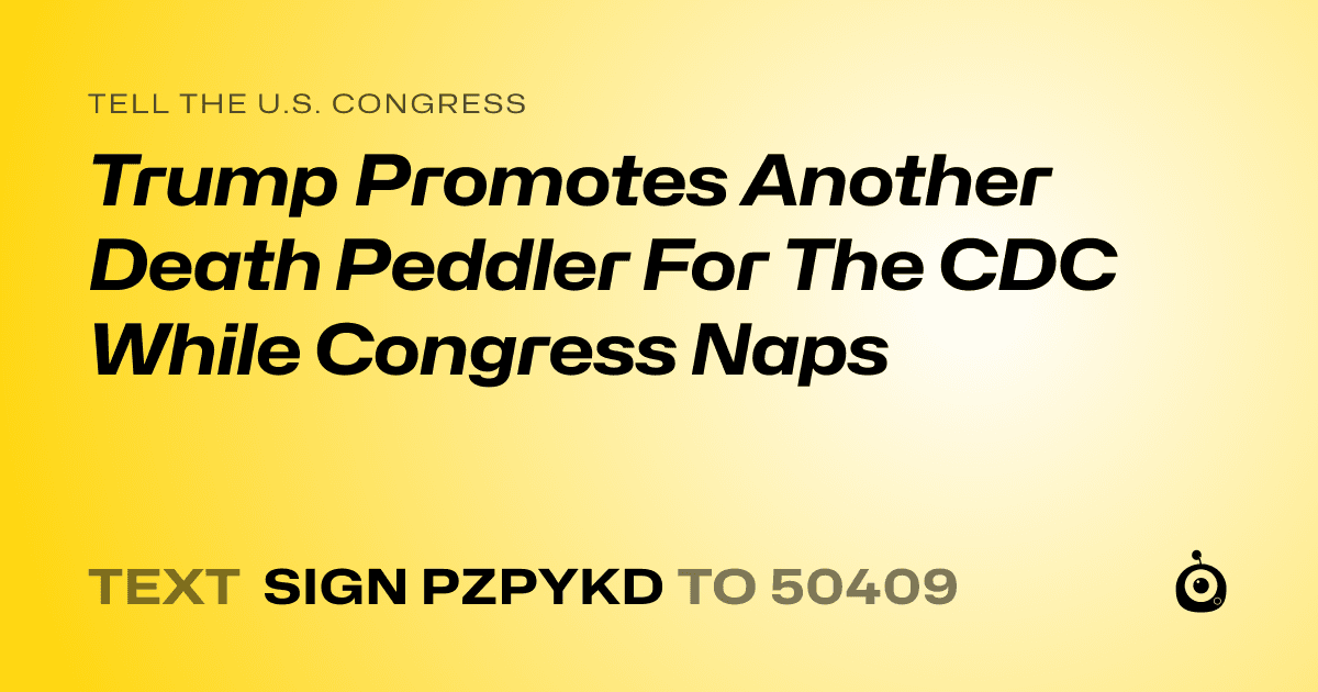 A shareable card that reads "tell the U.S. Congress: Trump Promotes Another Death Peddler For The CDC While Congress Naps" followed by "text sign PZPYKD to 50409"