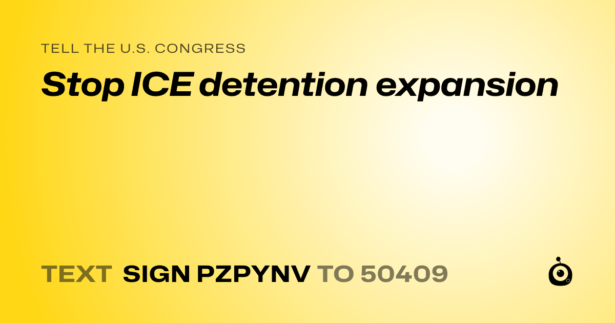A shareable card that reads "tell the U.S. Congress: Stop ICE detention expansion" followed by "text sign PZPYNV to 50409"