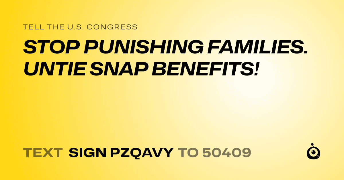 A shareable card that reads "tell the U.S. Congress: STOP PUNISHING FAMILIES. UNTIE SNAP BENEFITS!" followed by "text sign PZQAVY to 50409"