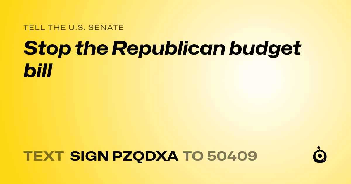 A shareable card that reads "tell the U.S. Senate: Stop the Republican budget bill" followed by "text sign PZQDXA to 50409"