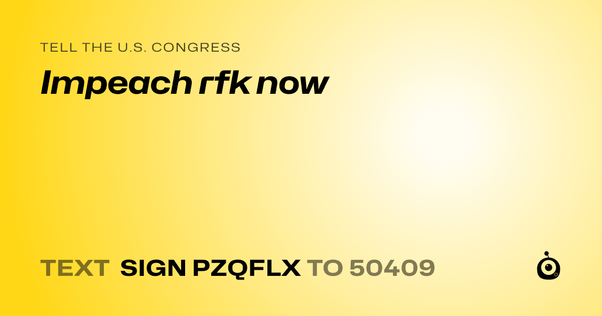 A shareable card that reads "tell the U.S. Congress: Impeach rfk now" followed by "text sign PZQFLX to 50409"