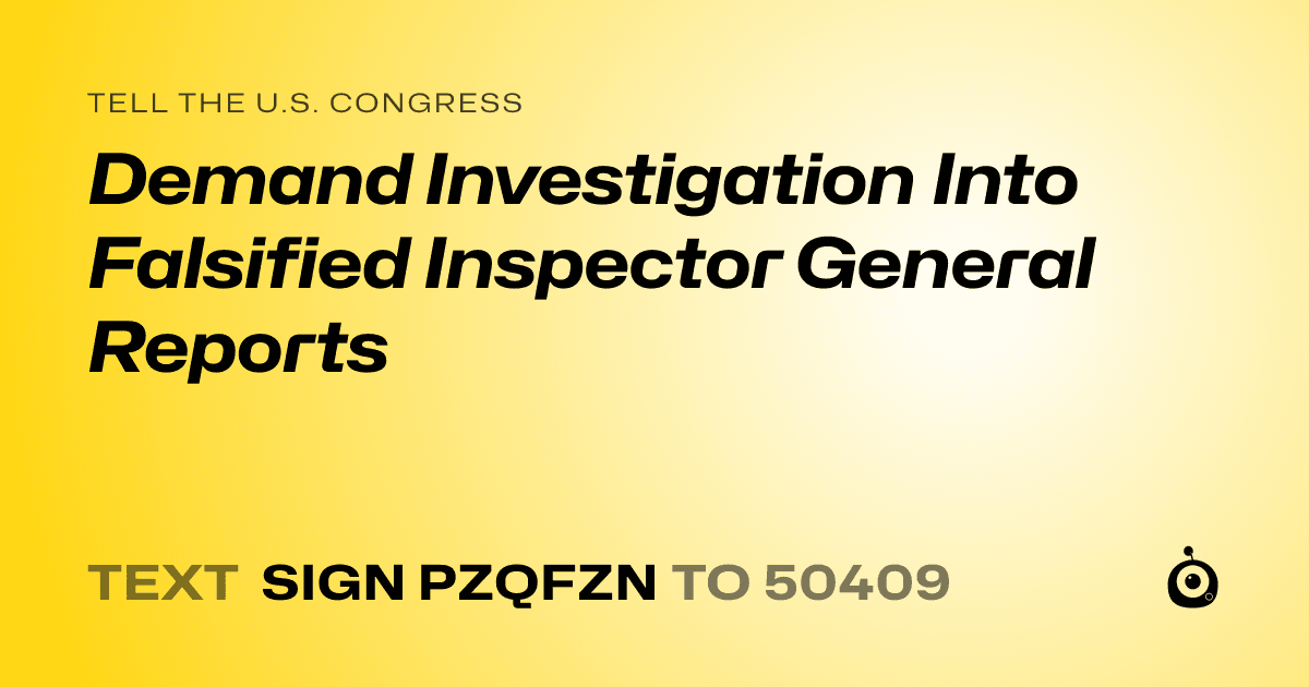 A shareable card that reads "tell the U.S. Congress: Demand Investigation Into Falsified Inspector General Reports" followed by "text sign PZQFZN to 50409"
