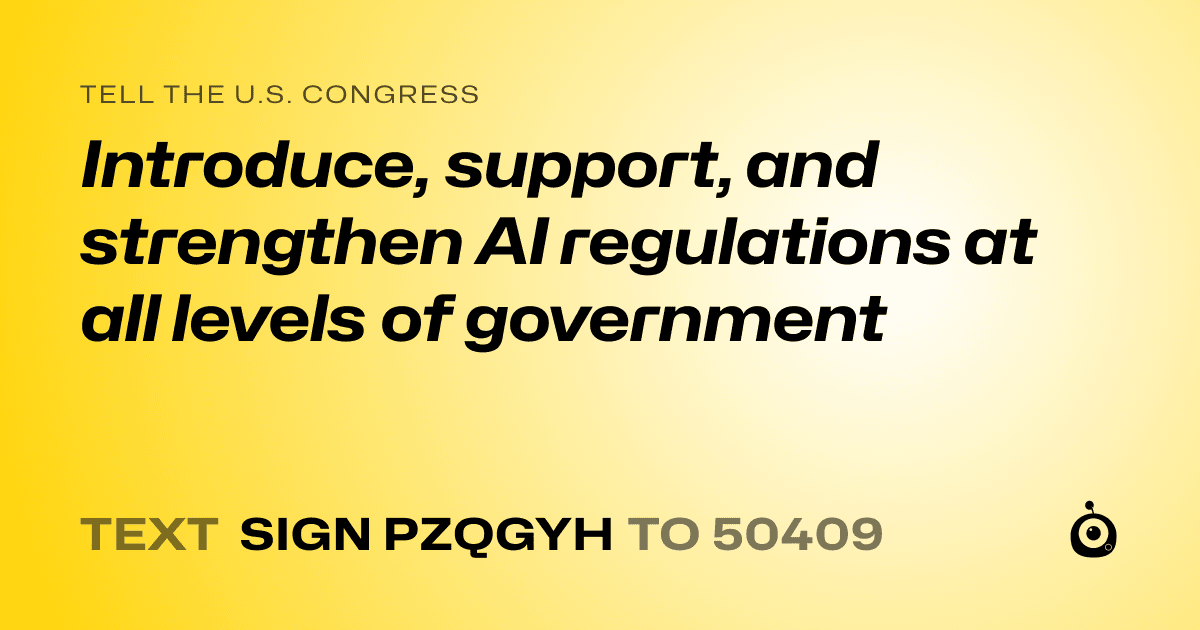 A shareable card that reads "tell the U.S. Congress: Introduce, support, and strengthen AI regulations at all levels of government" followed by "text sign PZQGYH to 50409"