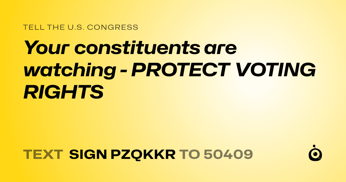 A shareable card that reads "tell the U.S. Congress: Your constituents are watching - PROTECT VOTING RIGHTS" followed by "text sign PZQKKR to 50409"