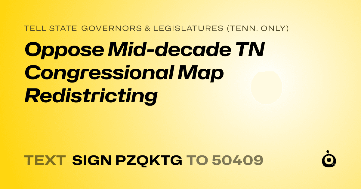 A shareable card that reads "tell State Governors & Legislatures (Tenn. only): Oppose Mid-decade TN Congressional Map Redistricting" followed by "text sign PZQKTG to 50409"