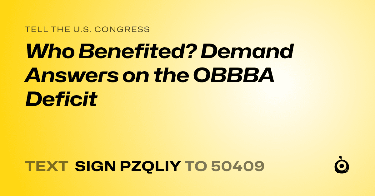 A shareable card that reads "tell the U.S. Congress: Who Benefited? Demand Answers on the OBBBA Deficit" followed by "text sign PZQLIY to 50409"
