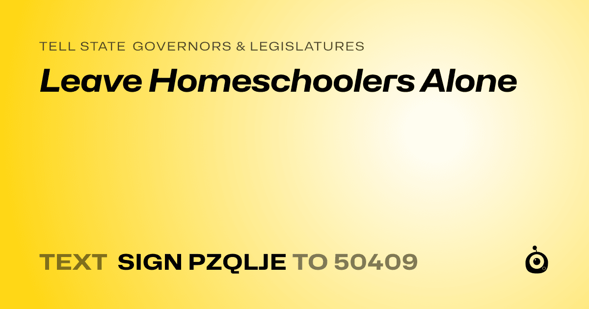 A shareable card that reads "tell State Governors & Legislatures: Leave Homeschoolers Alone" followed by "text sign PZQLJE to 50409"