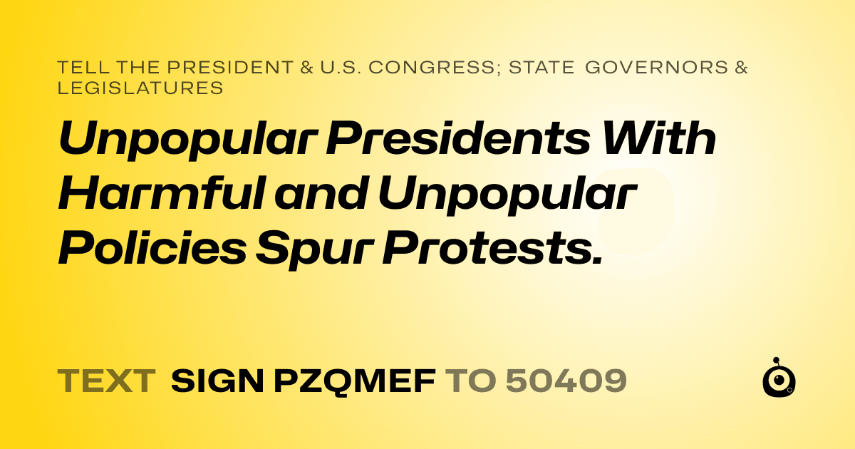 A shareable card that reads "tell the President & U.S. Congress; State Governors & Legislatures: Unpopular Presidents With Harmful and Unpopular Policies Spur Protests." followed by "text sign PZQMEF to 50409"