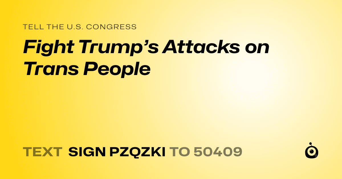 A shareable card that reads "tell the U.S. Congress: Fight Trump’s Attacks on Trans People" followed by "text sign PZQZKI to 50409"