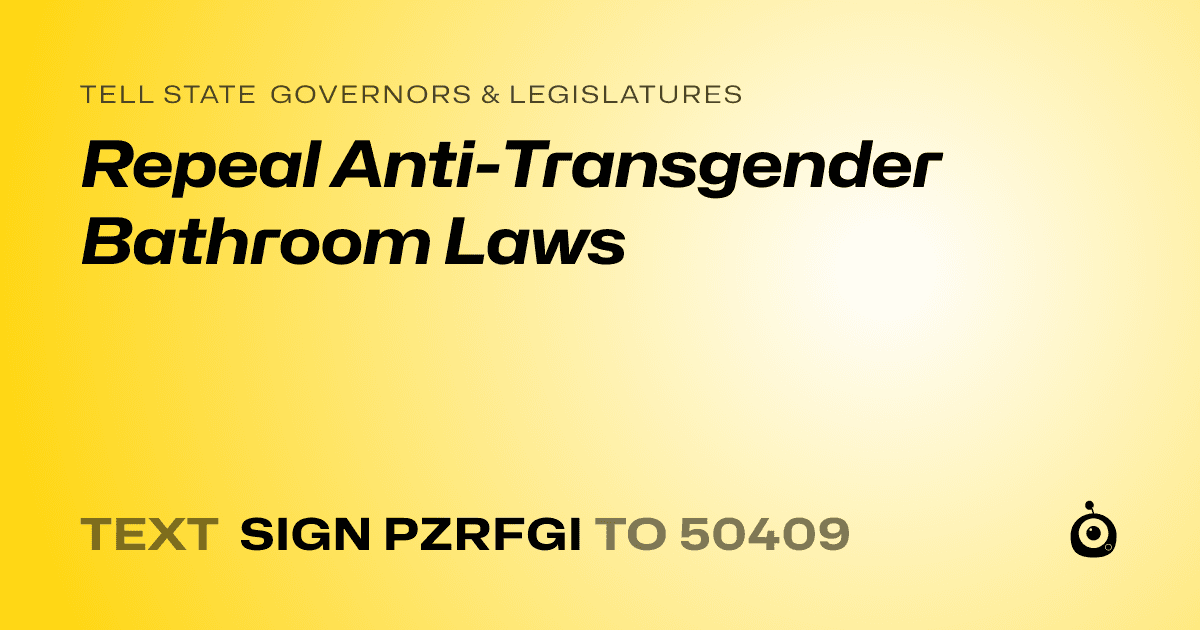 A shareable card that reads "tell State Governors & Legislatures: Repeal Anti-Transgender Bathroom Laws" followed by "text sign PZRFGI to 50409"