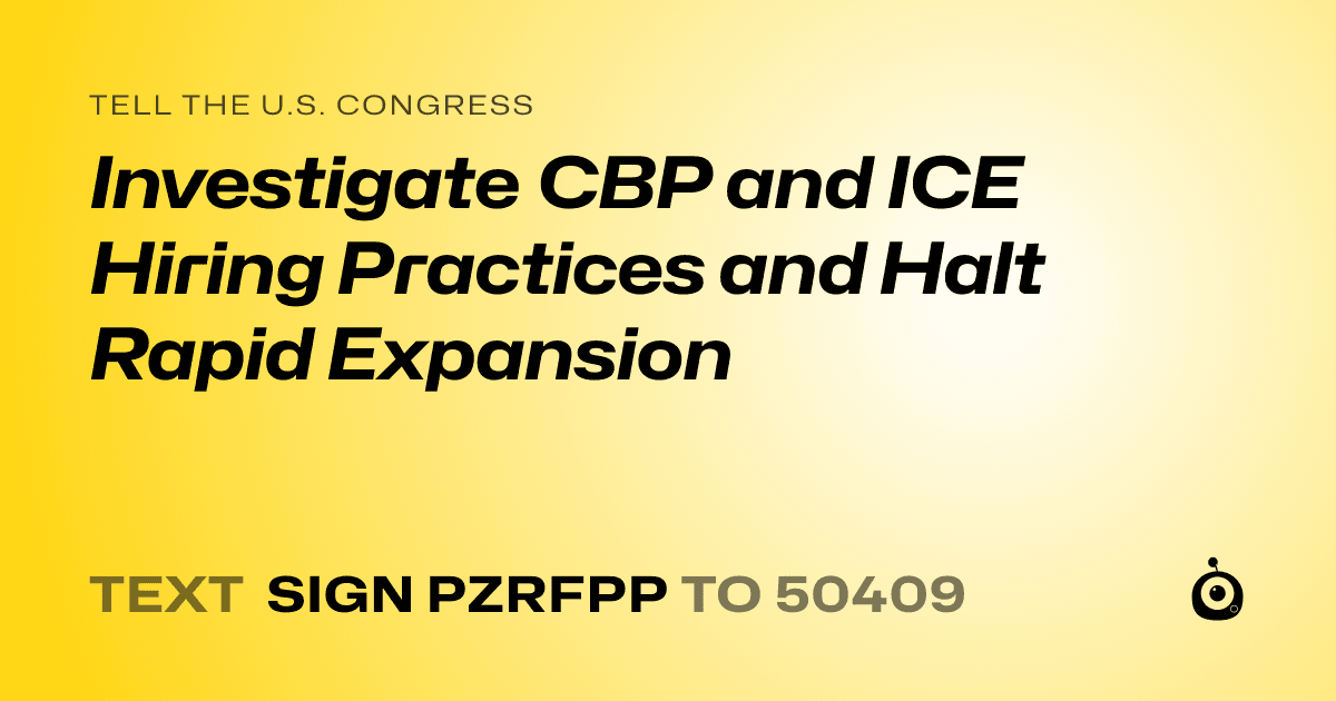 A shareable card that reads "tell the U.S. Congress: Investigate CBP and ICE Hiring Practices and Halt Rapid Expansion" followed by "text sign PZRFPP to 50409"