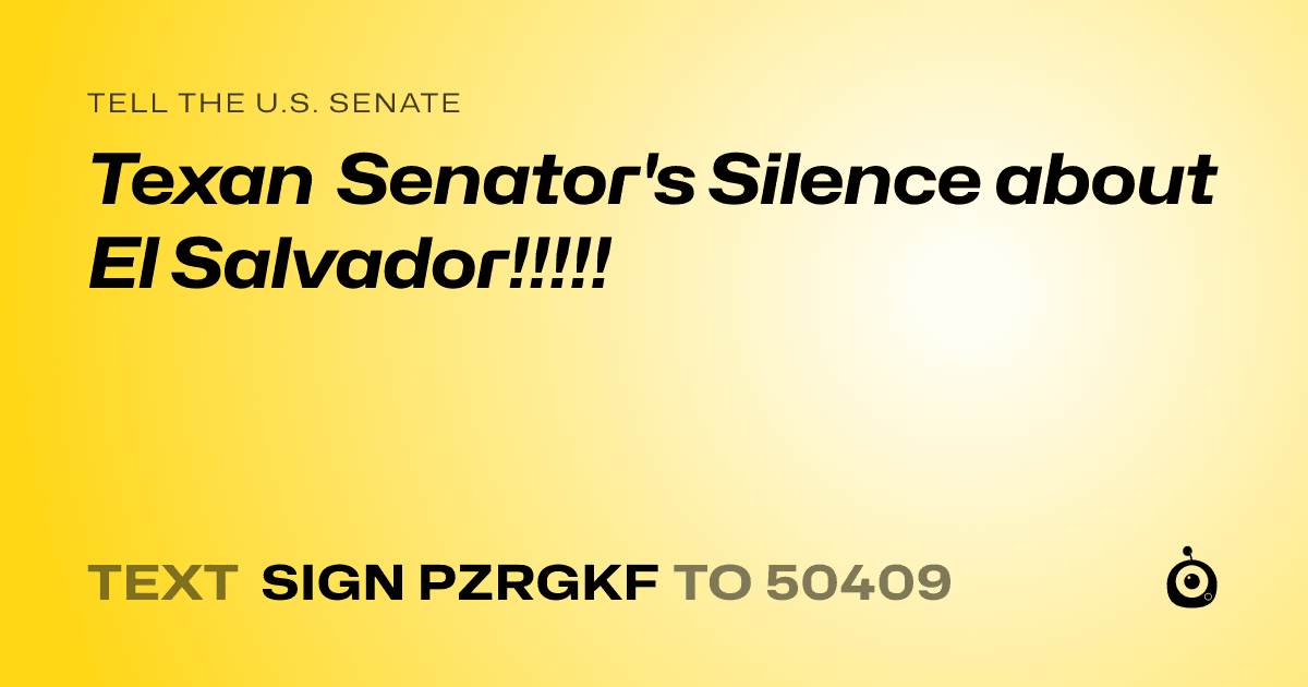 A shareable card that reads "tell the U.S. Senate: Texan Senator's Silence about El Salvador!!!!!" followed by "text sign PZRGKF to 50409"
