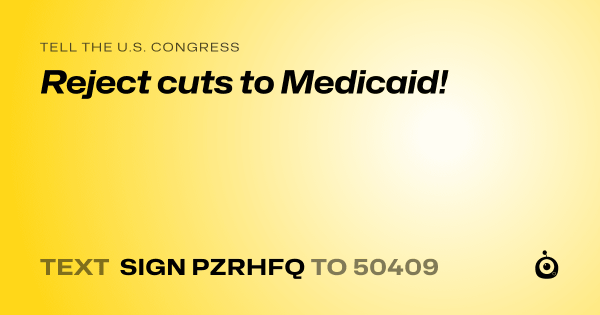 A shareable card that reads "tell the U.S. Congress: Reject cuts to Medicaid!" followed by "text sign PZRHFQ to 50409"