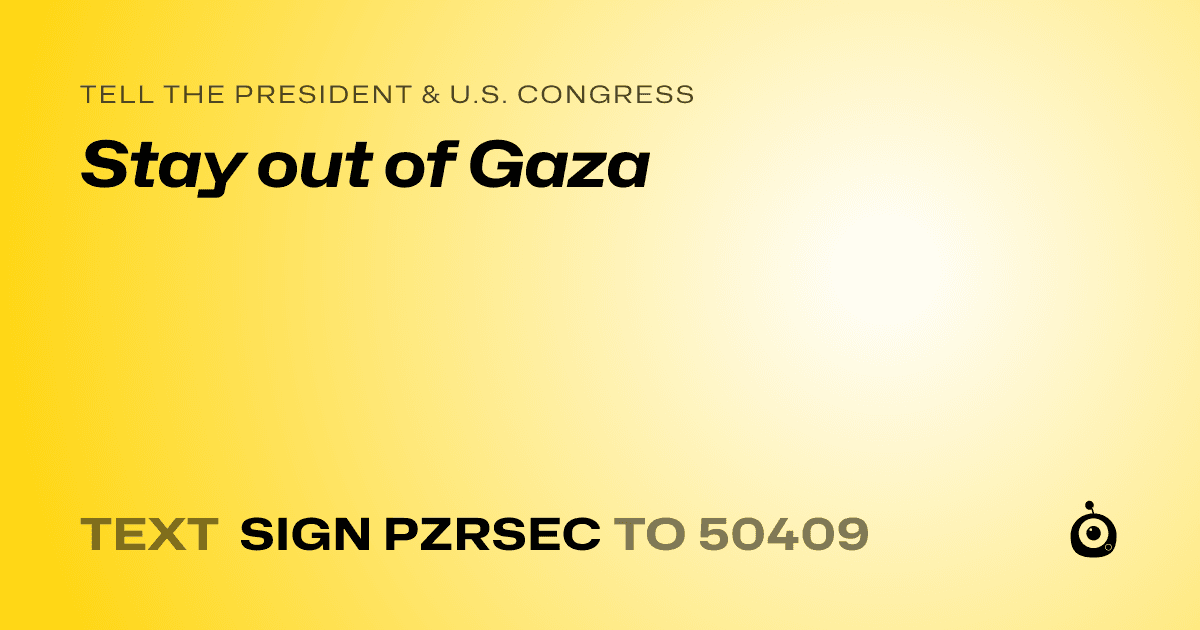 A shareable card that reads "tell the President & U.S. Congress: Stay out of Gaza" followed by "text sign PZRSEC to 50409"